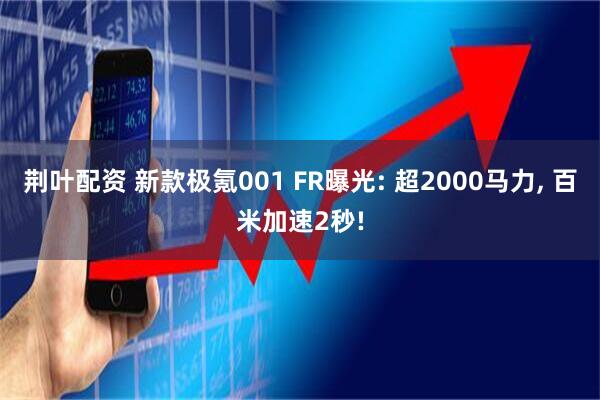 荆叶配资 新款极氪001 FR曝光: 超2000马力, 百米加速2秒!