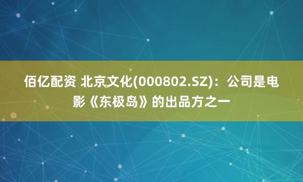 佰亿配资 北京文化(000802.SZ)：公司是电影《东极岛》的出品方之一