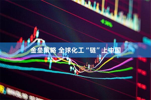 金垒策略 全球化工“链”上中国
