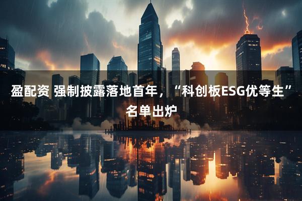 盈配资 强制披露落地首年，“科创板ESG优等生”名单出炉