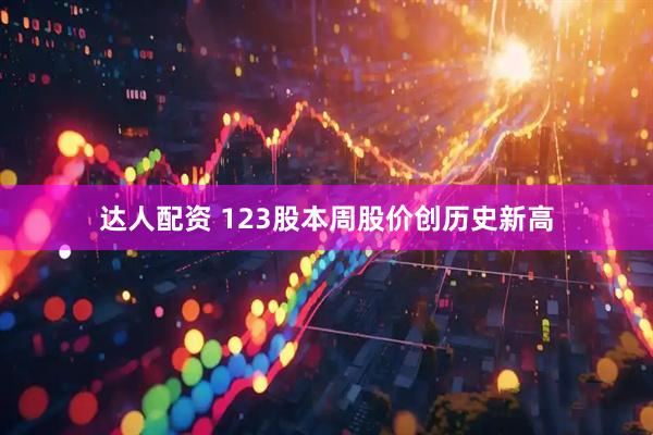 达人配资 123股本周股价创历史新高