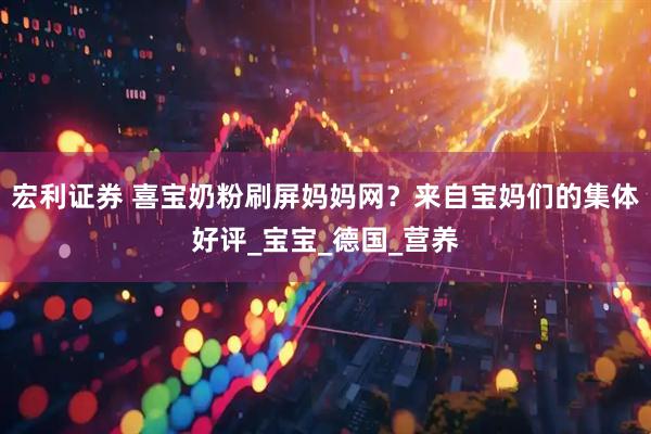 宏利证券 喜宝奶粉刷屏妈妈网？来自宝妈们的集体好评_宝宝_德国_营养
