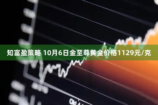 知富盈策略 10月6日金至尊黄金价格1129元/克
