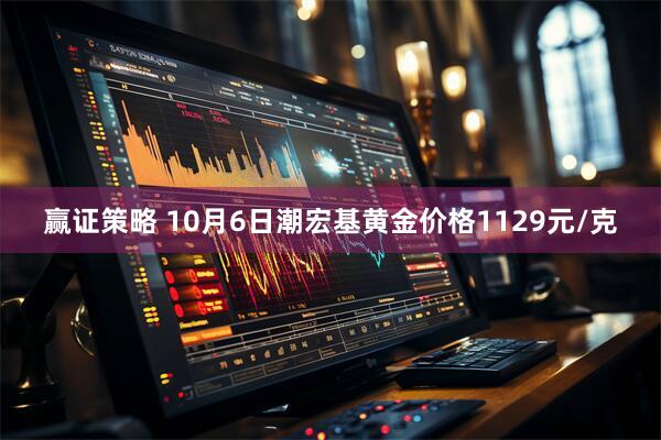 赢证策略 10月6日潮宏基黄金价格1129元/克