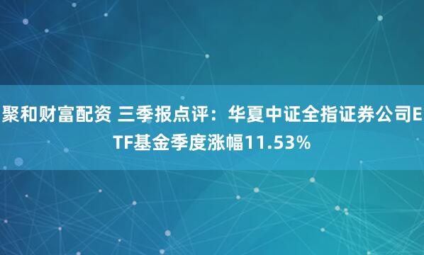 聚和财富配资 三季报点评：华夏中证全指证券公司ETF基金季度涨幅11.53%