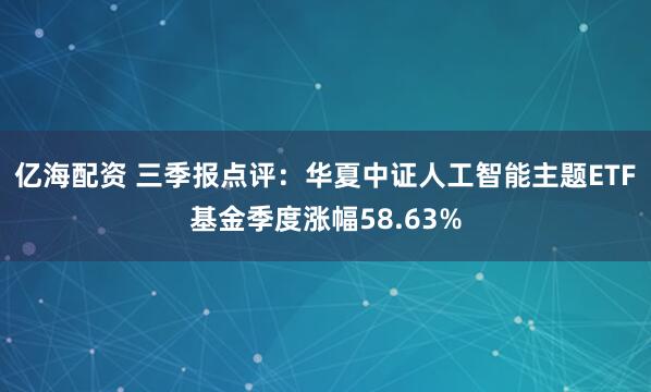 亿海配资 三季报点评：华夏中证人工智能主题ETF基金季度涨幅58.63%