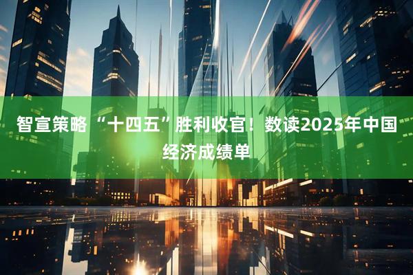 智宣策略 “十四五”胜利收官！数读2025年中国经济成绩单