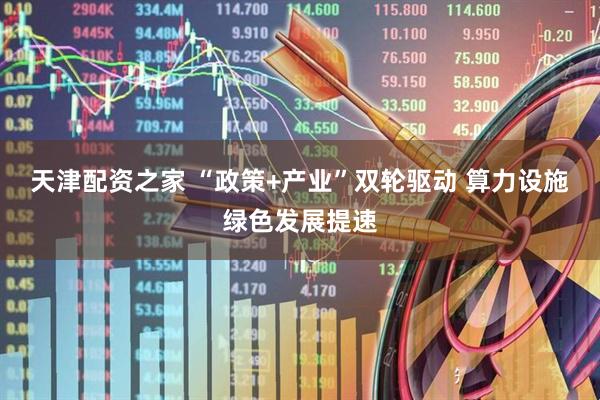 天津配资之家 “政策+产业”双轮驱动 算力设施绿色发展提速