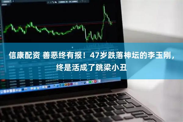 信康配资 善恶终有报！47岁跌落神坛的李玉刚，终是活成了跳梁小丑
